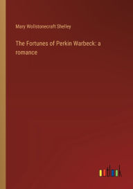 Title: The Fortunes of Perkin Warbeck: a romance, Author: Mary Shelley