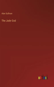 Title: The Jade God, Author: Alan Sullivan