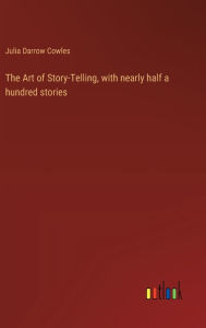 Title: The Art of Story-Telling, with nearly half a hundred stories, Author: Julia Darrow Cowles