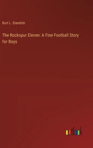 Title: The Rockspur Eleven: A Fine Football Story for Boys, Author: Burt L Standish