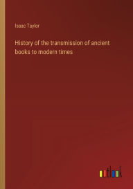 Title: History of the transmission of ancient books to modern times, Author: Isaac Taylor