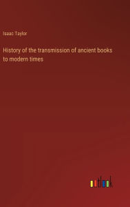 Title: History of the transmission of ancient books to modern times, Author: Isaac Taylor