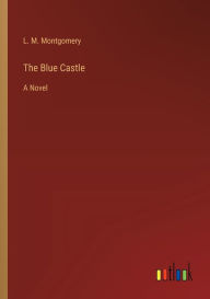 Title: The Blue Castle: A Novel, Author: L. M. Montgomery