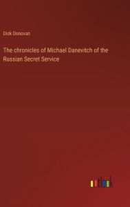 Title: The chronicles of Michael Danevitch of the Russian Secret Service, Author: Dick Donovan