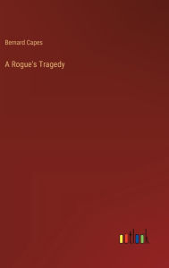 Title: A Rogue's Tragedy, Author: Bernard Capes