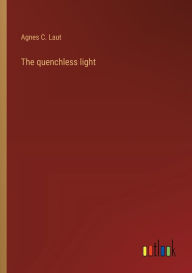 Title: The quenchless light, Author: Agnes C Laut