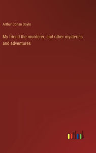 My friend the murderer, and other mysteries and adventures