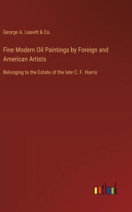 Title: Fine Modern Oil Paintings by Foreign and American Artists: Belonging to the Estate of the late C. F. Harris, Author: George a Leavitt & Co