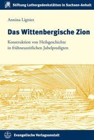 Title: Das Wittenbergische Zion: Konstruktion von Heilsgeschichte in fruhneuzeitlichen Jubelpredigten, Author: Annina Ligniez