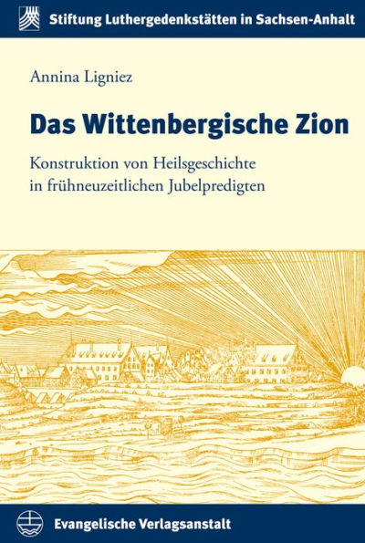 Das Wittenbergische Zion: Konstruktion von Heilsgeschichte in fruhneuzeitlichen Jubelpredigten