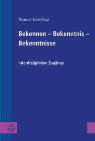 Title: Bekennen - Bekenntnis - Bekenntnisse: Interdiziplinare Zugange, Author: Thomas K Kuhn