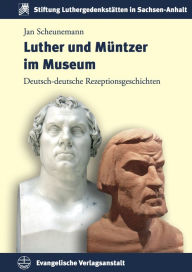 Title: Luther und Muntzer im Museum: Deutsch-deutsche Rezeptionsgeschichten, Author: Jan Scheunemann