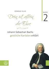 Title: Bach-Kantaten / Dein ist allein die Ehre: Johann Sebastian Bachs geistliche Kantaten erklart. Band 2, Author: Konrad Klek