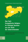 Das Fach Evangelische Religion im Freistaat Sachsen aus der Sicht der Unterrichtenden: Ergebnisse einer empirischen Untersuchung und eines Symposions