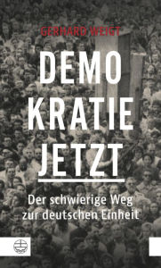 Title: Demokratie jetzt: Der schwierige Weg zur deutschen Einheit. Ein Zeitzeuge berichtet, Author: Gerhard Weigt