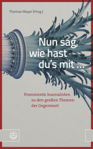 Title: Nun sag, wie hast du's mit ...: Prominente Journalisten zu den grossen Themen der Gegenwart, Author: Thomas Mayer