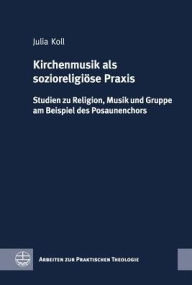 Title: Kirchenmusik als sozioreligiose Praxis: Studien zu Religion, Musik und Gruppe am Beispiel des Posaunenchors, Author: Julia Koll