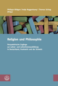 Title: Religion und Philosophie: Perspektivische Zugange zur Lehrer- und Lehrerinnenausbildung in Deutschland, Frankreich und der Schweiz, Author: Philippe Buttgen