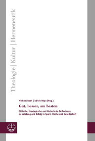 Title: Gut, besser, am besten: Ethische, theologische und historische Reflexionen zu Leistung und Erfolg in Sport, Kirche und Gesellschaft, Author: Michael Roth