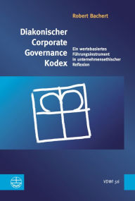 Title: Diakonischer Corporate Governance Kodex: Ein wertebasiertes Fuhrungsinstrument in unternehmerischer Reflexion, Author: Robert Bachert