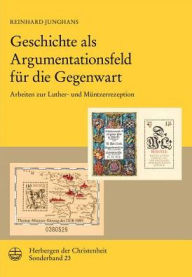 Title: Geschichte als Argumentationsfeld fur die Gegenwart: Arbeiten zur Luther- und Muntzerrezeption, Author: Reinhard Junghans