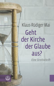 Title: Geht der Kirche der Glaube aus?: Eine Streitschrift, Author: Klaus-Rudiger Mai