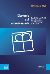 Title: Diakonie auf amerikanisch: Geschichte und Profil des lutherischen social ministry in den USA, Author: Teresa A K Kaya