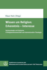 Title: Wissen um Religion: Erkenntnis - Interesse: Epistemologie und Episteme in Religionswissenschaft und Interkultureller Theologie, Author: Klaus Hock