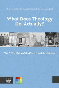Title: What Does Theology Do, Actually?: Vol. 3: The Unity of the Church and its Histories, Author: Maria Munkholt