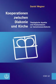 Title: Kooperationen zwischen Diakonie und Kirche: Theologische Aspekte und Praxisanalysen zur Gemeinwesendiakonie, Author: Daniel Wegner
