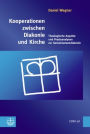 Kooperationen zwischen Diakonie und Kirche: Theologische Aspekte und Praxisanalysen zur Gemeinwesendiakonie