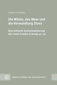 Title: Die Wuste, das Meer und die Verwandlung Zions: Eine kritische Kontextualisierung des neuen Exodus in Jesaja 40-52, Author: Clemens Schneider
