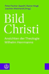 Title: Bild Christi: Ansichten der Theologie Wilhelm Herrmanns, Author: Peter Fischer-Appelt