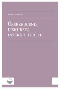 Title: Uberzeugend, diskursiv, interkulturell: Apologetik als argumentative Kommunikation des Evangeliums in der Gegenwart, Author: Leonie Schweizer