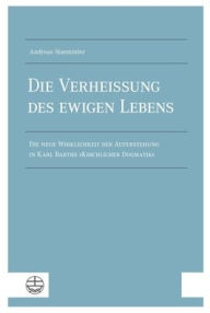 Title: Die Verheissung des ewigen Lebens: Die neue Wirklichkeit der Auferstehung in Karl Barths Kirchlicher Dogmatik, Author: Andreas Staemmler