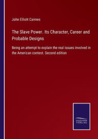 Title: The Slave Power. Its Character, Career and Probable Designs: Being an attempt to explain the real issues involved in the American contest. Second edition, Author: John Elliott Cairnes