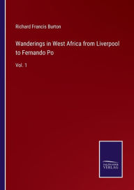 Title: Wanderings in West Africa from Liverpool to Fernando Po: Vol. 1, Author: Richard Francis Burton