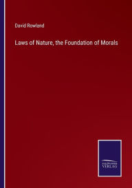 Title: Laws of Nature, the Foundation of Morals, Author: David Rowland