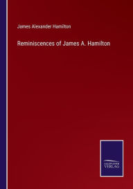 Title: Reminiscences of James A. Hamilton, Author: James Alexander Hamilton