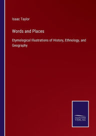 Title: Words and Places: Etymological Illustrations of History, Ethnology, and Geography, Author: Isaac Taylor