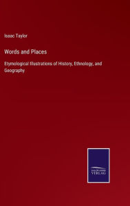 Title: Words and Places: Etymological Illustrations of History, Ethnology, and Geography, Author: Isaac Taylor