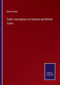 Title: Celtic Inscriptions on Gaulish and British Coins, Author: Beale Poste