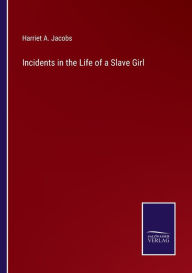 Title: Incidents in the Life of a Slave Girl, Author: Harriet a Jacobs