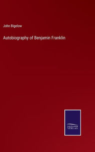 Title: Autobiography of Benjamin Franklin, Author: John Bigelow