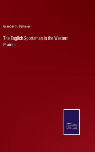 Title: The English Sportsman in the Western Prairies, Author: Grantley F. Berkeley