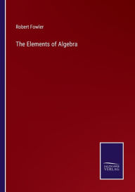 Title: The Elements of Algebra, Author: Robert Fowler