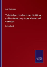 Title: Vollständiges Handbuch über die Wärme und ihre Anwendung in den Künsten und Gewerben: Dritter Band, Author: Carl Hartmann