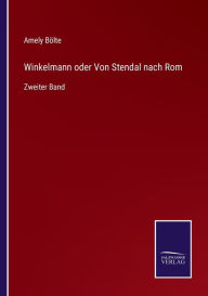 Title: Winkelmann oder Von Stendal nach Rom: Zweiter Band, Author: Amely Bölte