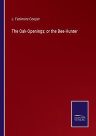 Title: The Oak-Openings; or the Bee-Hunter, Author: J. Fenimore Cooper
