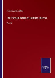 Title: The Poetical Works of Edmund Spencer: Vol. IV, Author: Francis James Child